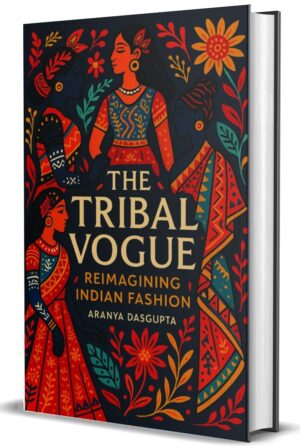 The Tribal Vogue : Reimagining Indian Fashion by Aranya Dasgupta (Hardcover)