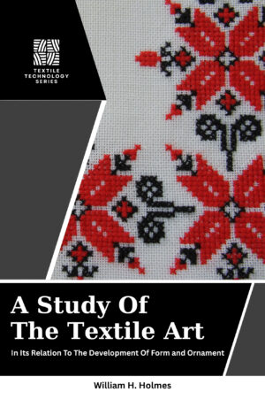 A Study of the Textile Art: in Its Relation to the Development of Form and Ornament by William Henry Holmes (Hardcover)